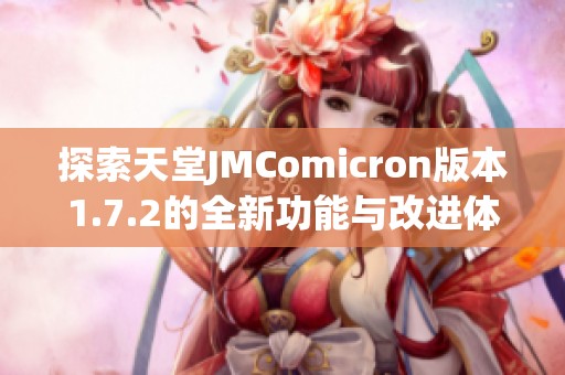 探索天堂JMComicron版本1.7.2的全新功能与改进体验