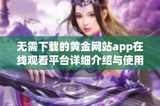 无需下载的黄金网站app在线观看平台详细介绍与使用指南