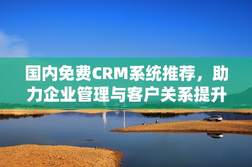 国内免费CRM系统推荐，助力企业管理与客户关系提升