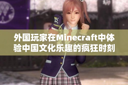 外国玩家在Minecraft中体验中国文化乐趣的疯狂时刻