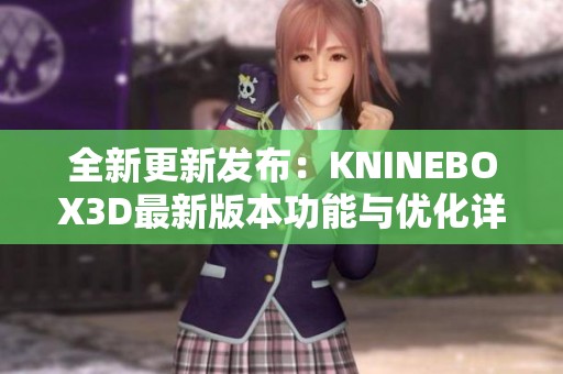 全新更新发布：KNINEBOX3D最新版本功能与优化详解