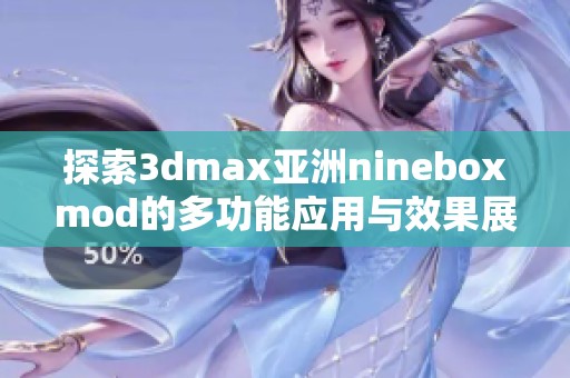 探索3dmax亚洲nineboxmod的多功能应用与效果展示