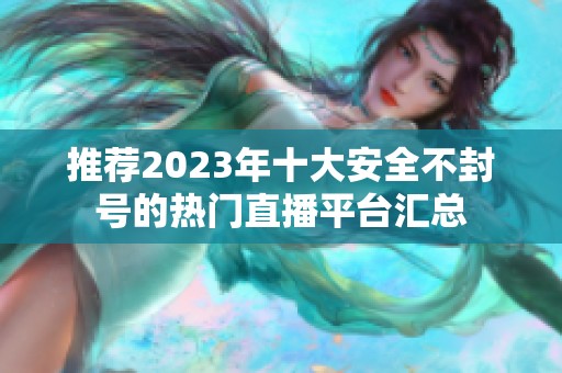 推荐2023年十大安全不封号的热门直播平台汇总