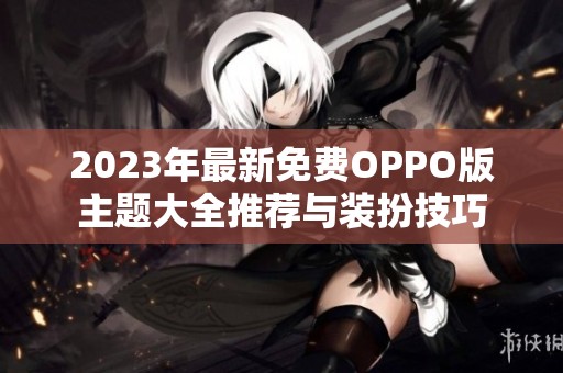 2023年最新免费OPPO版主题大全推荐与装扮技巧