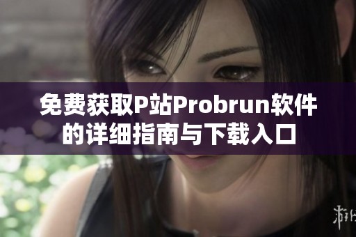 免费获取P站Probrun软件的详细指南与下载入口