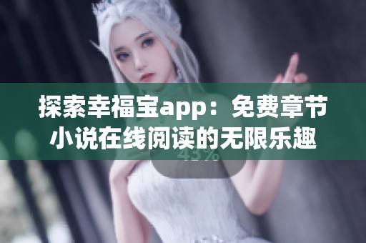 探索幸福宝app：免费章节小说在线阅读的无限乐趣