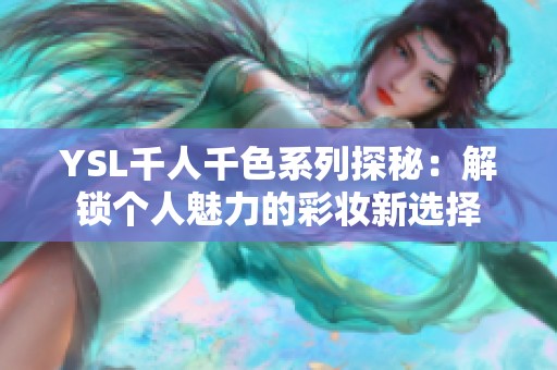 YSL千人千色系列探秘：解锁个人魅力的彩妆新选择