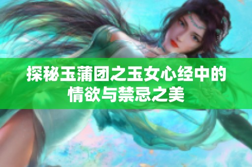 探秘玉蒲团之玉女心经中的情欲与禁忌之美