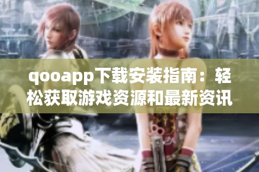 qooapp下载安装指南：轻松获取游戏资源和最新资讯