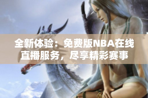 全新体验：免费版NBA在线直播服务，尽享精彩赛事