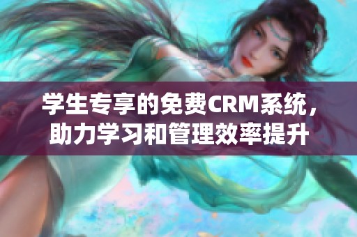 学生专享的免费CRM系统，助力学习和管理效率提升