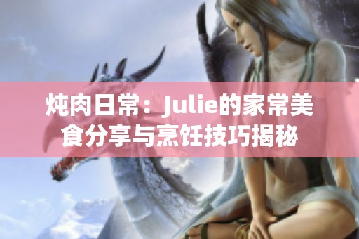 炖肉日常：Julie的家常美食分享与烹饪技巧揭秘