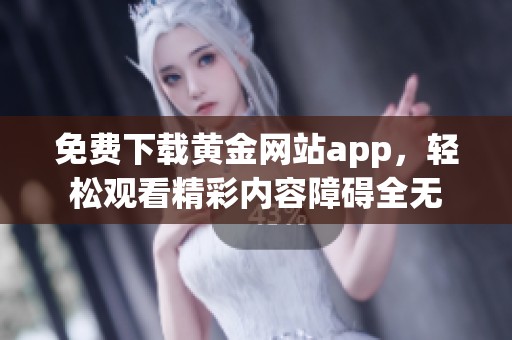 免费下载黄金网站app，轻松观看精彩内容障碍全无