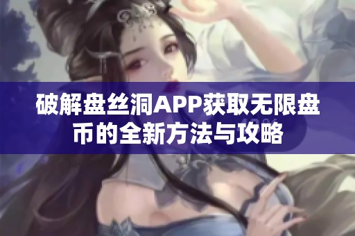 破解盘丝洞APP获取无限盘币的全新方法与攻略