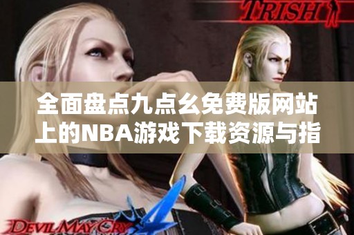 全面盘点九点幺免费版网站上的NBA游戏下载资源与指南