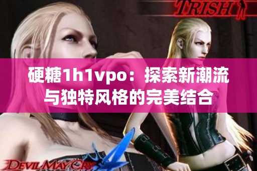 硬糖1h1vpo：探索新潮流与独特风格的完美结合