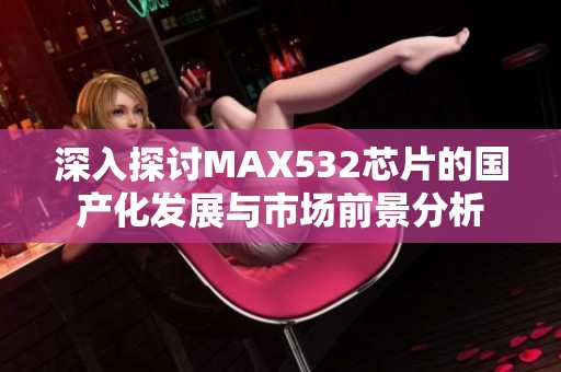 深入探讨MAX532芯片的国产化发展与市场前景分析