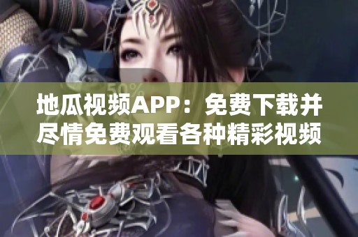 地瓜视频APP：免费下载并尽情免费观看各种精彩视频的方法