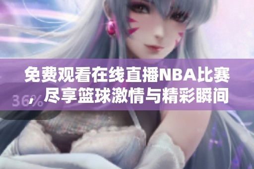 免费观看在线直播NBA比赛，尽享篮球激情与精彩瞬间