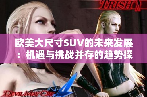 欧美大尺寸SUV的未来发展：机遇与挑战并存的趋势探讨