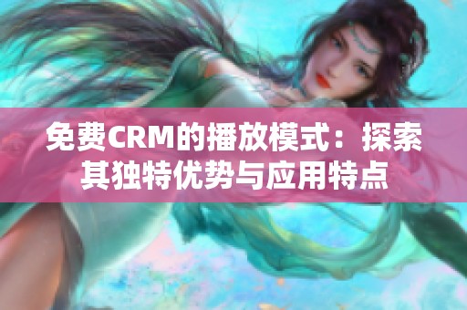 免费CRM的播放模式：探索其独特优势与应用特点