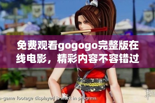 免费观看gogogo完整版在线电影，精彩内容不容错过