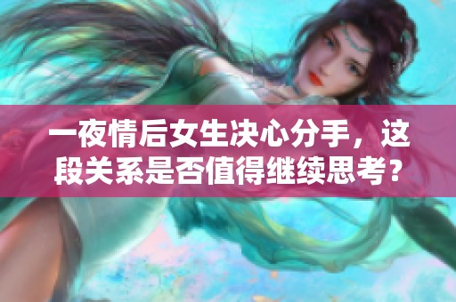 一夜情后女生决心分手，这段关系是否值得继续思考？