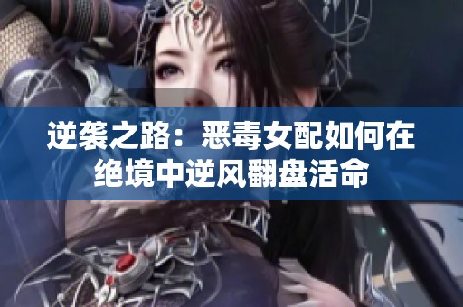 逆袭之路：恶毒女配如何在绝境中逆风翻盘活命