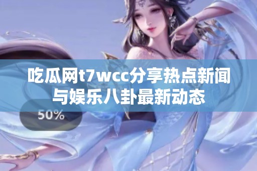 吃瓜网t7wcc分享热点新闻与娱乐八卦最新动态