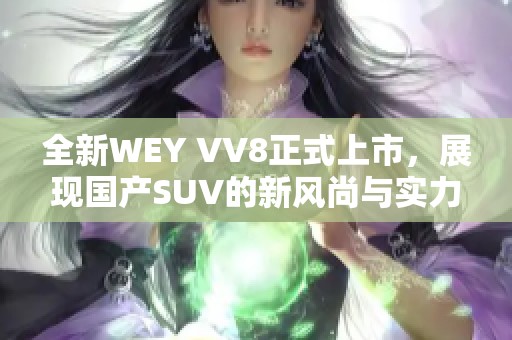 全新WEY VV8正式上市，展现国产SUV的新风尚与实力