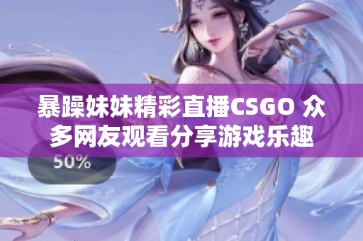 暴躁妹妹精彩直播CSGO 众多网友观看分享游戏乐趣