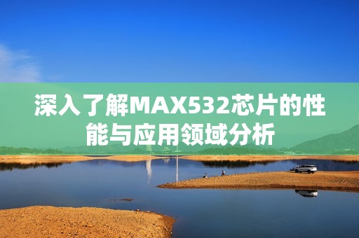 深入了解MAX532芯片的性能与应用领域分析