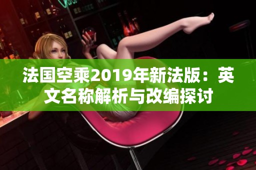 法国空乘2019年新法版：英文名称解析与改编探讨