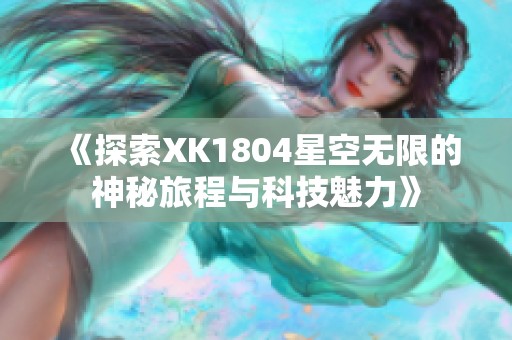 《探索XK1804星空无限的神秘旅程与科技魅力》