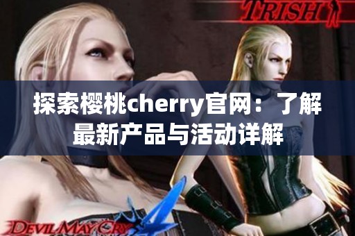 探索樱桃cherry官网：了解最新产品与活动详解