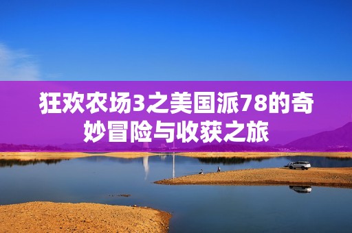 狂欢农场3之美国派78的奇妙冒险与收获之旅