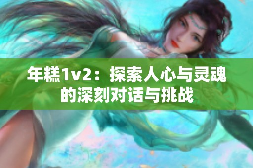 年糕1v2：探索人心与灵魂的深刻对话与挑战