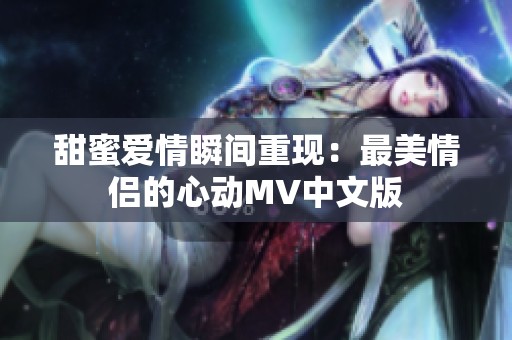 甜蜜爱情瞬间重现：最美情侣的心动MV中文版