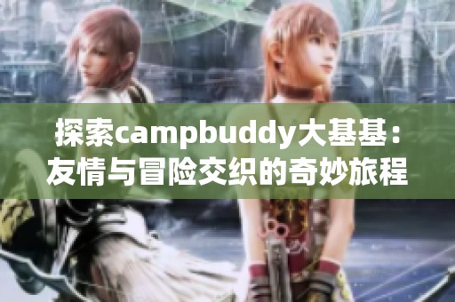 探索campbuddy大基基：友情与冒险交织的奇妙旅程