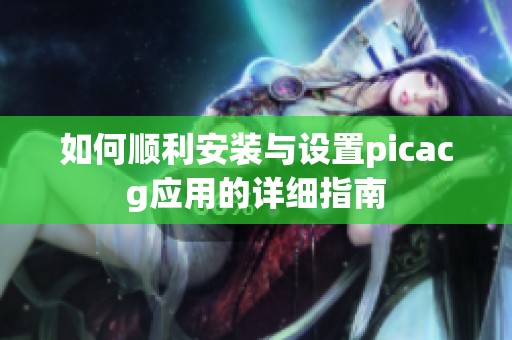 如何顺利安装与设置picacg应用的详细指南