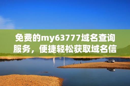 免费的my63777域名查询服务，便捷轻松获取域名信息