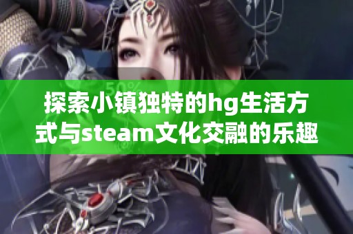 探索小镇独特的hg生活方式与steam文化交融的乐趣