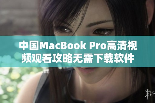 中国MacBook Pro高清视频观看攻略无需下载软件