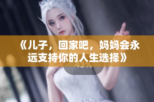 《儿子，回家吧，妈妈会永远支持你的人生选择》