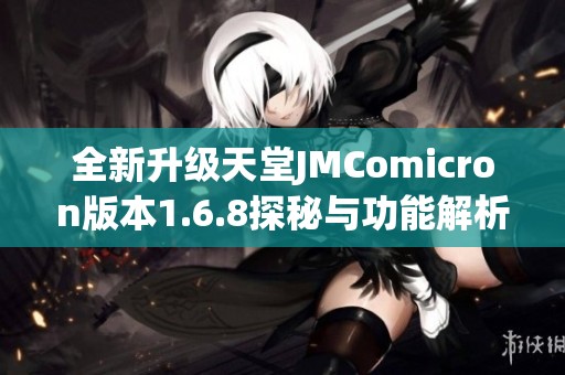 全新升级天堂JMComicron版本1.6.8探秘与功能解析