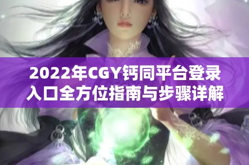 2022年CGY钙同平台登录入口全方位指南与步骤详解