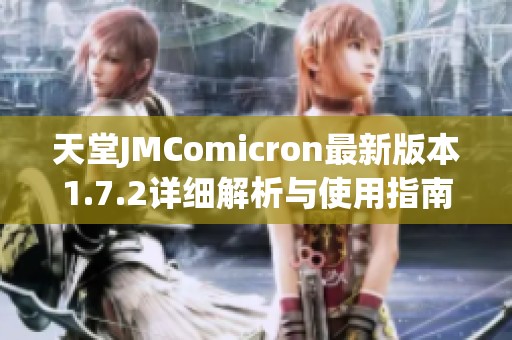 天堂JMComicron最新版本1.7.2详细解析与使用指南