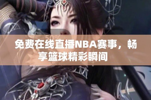 免费在线直播NBA赛事，畅享篮球精彩瞬间  