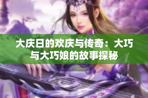 大庆日的欢庆与传奇：大巧与大巧娘的故事探秘