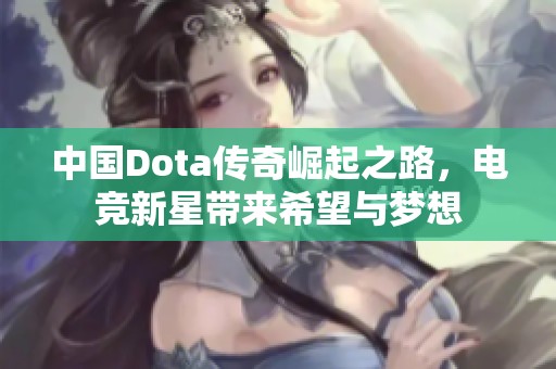 中国Dota传奇崛起之路，电竞新星带来希望与梦想